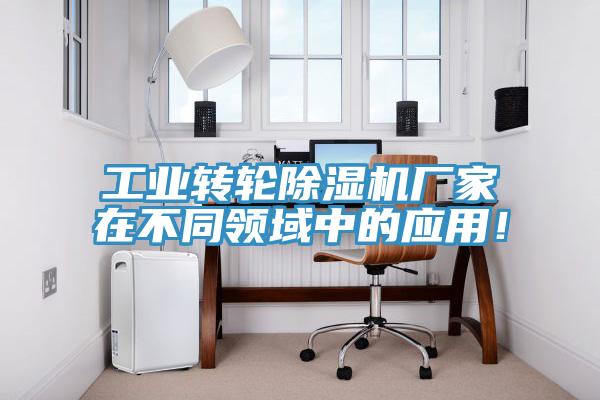 工業(yè)轉輪除濕機廠家在不同領域中的應用！