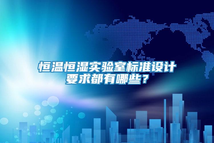 恒溫恒濕實(shí)驗(yàn)室標(biāo)準(zhǔn)設(shè)計(jì)要求都有哪些?