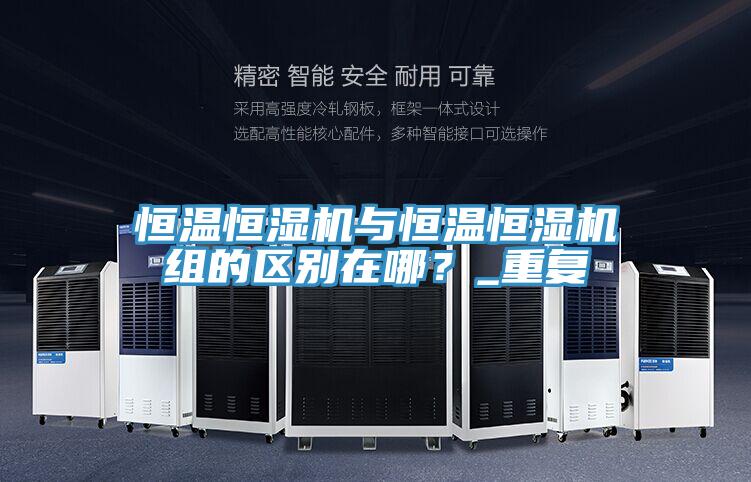 恒溫恒濕機與恒溫恒濕機組的區別在哪?_重復