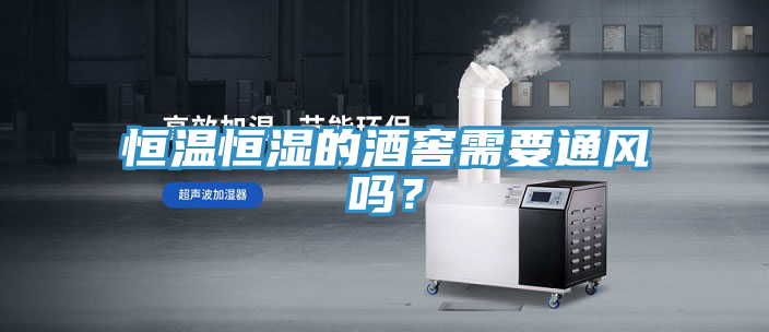 恒溫恒濕的酒窖需要通風嗎?