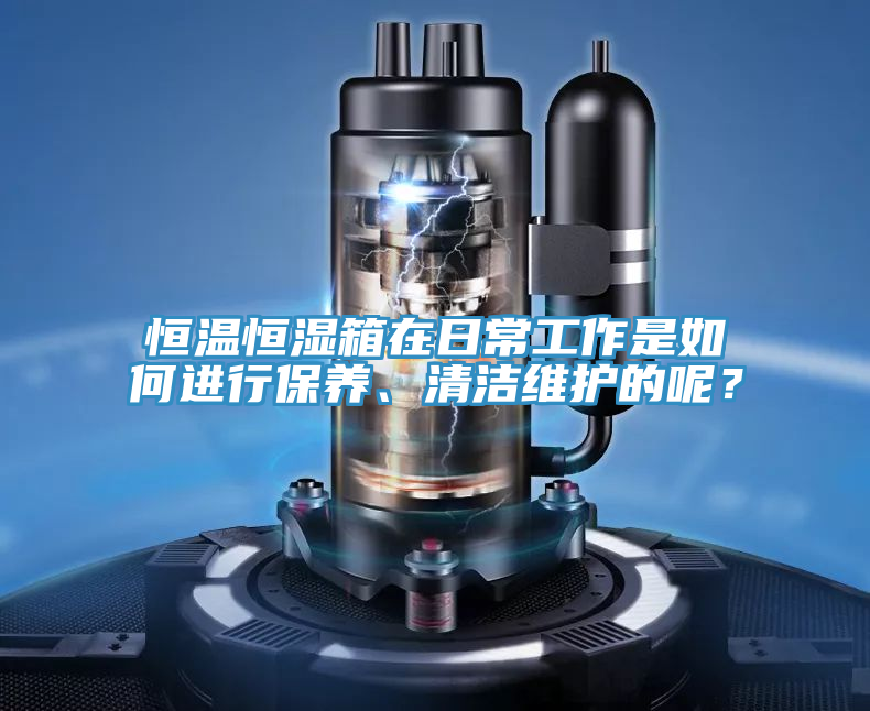 恒溫恒濕箱在日常工作是如何進行保養、清潔維護的呢？