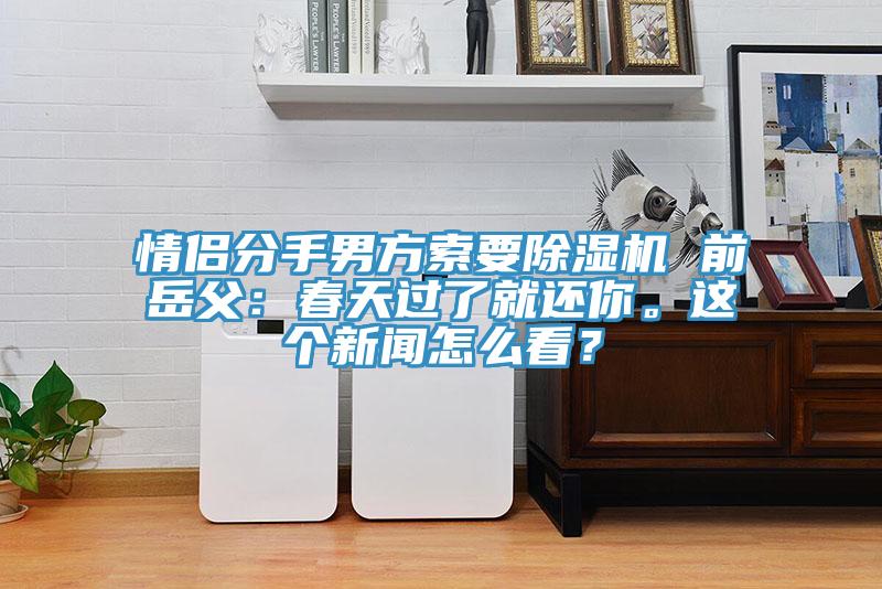 情侶分手男方索要除濕機 前岳父：春天過了就還你。這個新聞怎么看？