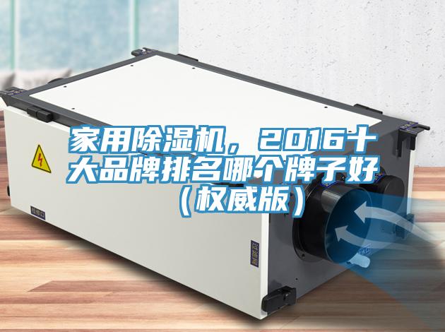 家用除濕機，2016十大品牌排名哪個牌子好（權威版）