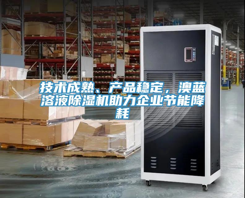 技術(shù)成熟、產(chǎn)品穩(wěn)定，澳藍溶液除濕機助力企業(yè)節(jié)能降耗