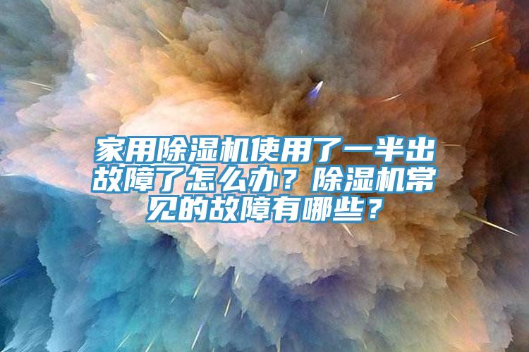 家用除濕機使用了一半出故障了怎么辦？除濕機常見的故障有哪些？