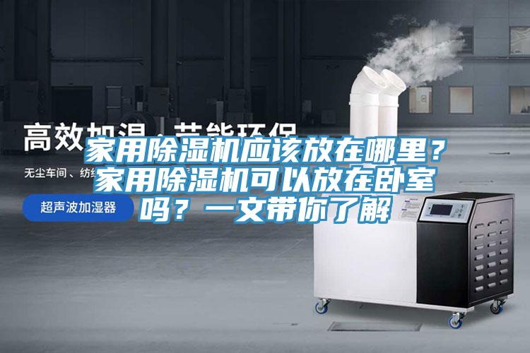 家用除濕機應該放在哪里？家用除濕機可以放在臥室嗎？一文帶你了解
