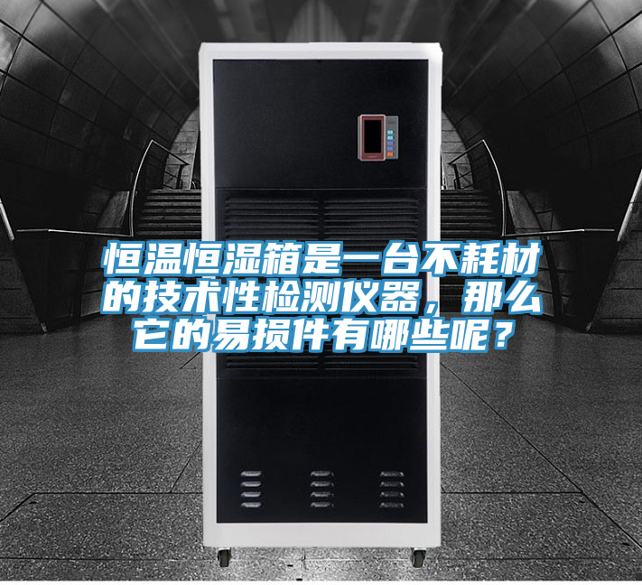 恒溫恒濕箱是一臺不耗材的技術(shù)性檢測儀器,那么它的易損件有哪些呢?