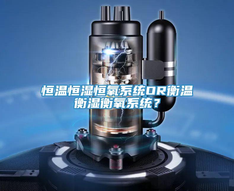 恒溫恒濕恒氧系統(tǒng)OR衡溫衡濕衡氧系統(tǒng)?