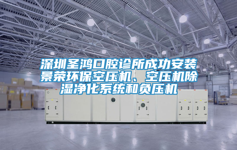 深圳圣鴻口腔診所成功安裝景榮環(huán)保空壓機、空壓機除濕凈化系統(tǒng)和負壓機