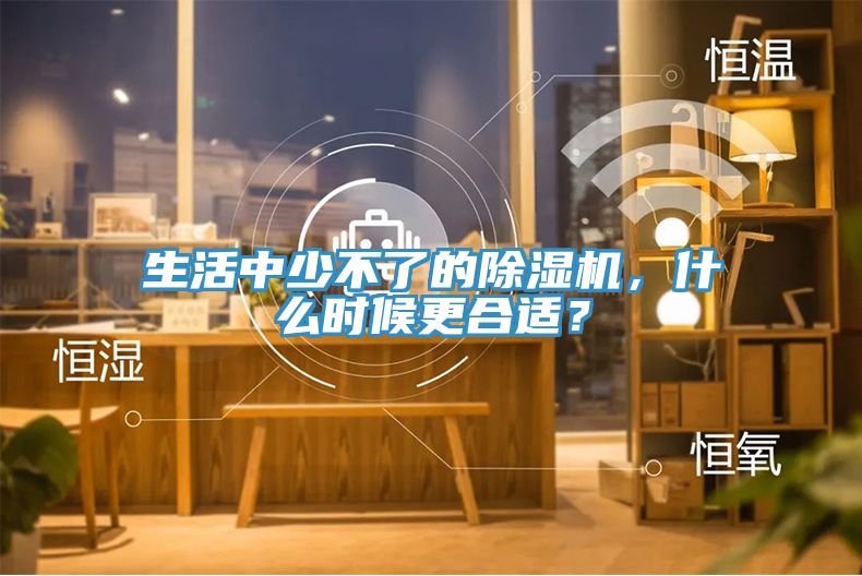 生活中少不了的除濕機，什么時候更合適？