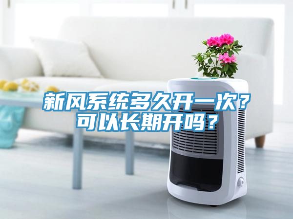 新風(fēng)系統(tǒng)多久開一次？可以長(zhǎng)期開嗎？