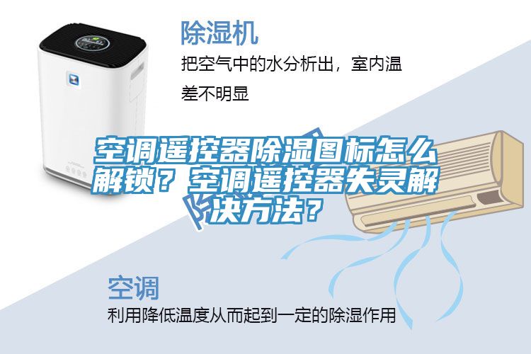 空調(diào)遙控器除濕圖標(biāo)怎么解鎖？空調(diào)遙控器失靈解決方法？