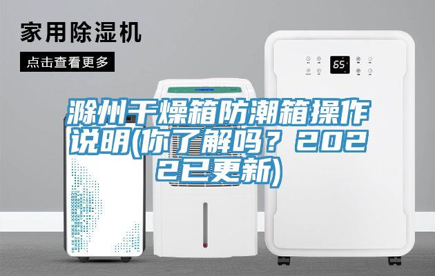 滁州干燥箱防潮箱操作說明(你了解嗎？2022已更新)