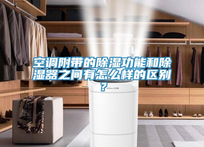 空調(diào)附帶的除濕功能和除濕器之間有怎么樣的區(qū)別？