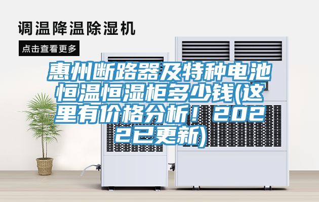 惠州斷路器及特種電池恒溫恒濕柜多少錢(這里有價格分析!2022已更新)