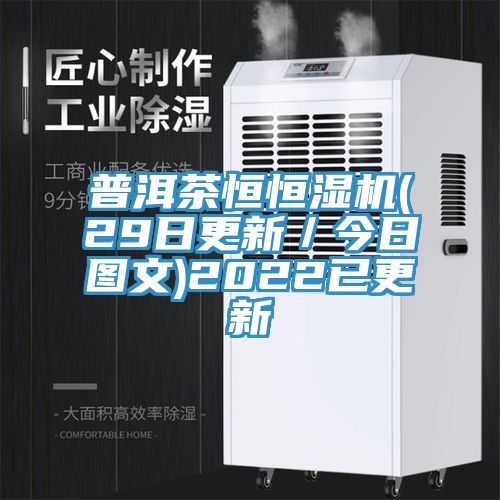 普洱茶恒恒濕機(jī)(29日更新/今日?qǐng)D文)2022已更新
