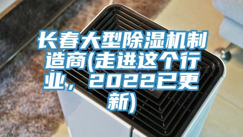 長(zhǎng)春大型除濕機(jī)制造商(走進(jìn)這個(gè)行業(yè)，2022已更新)