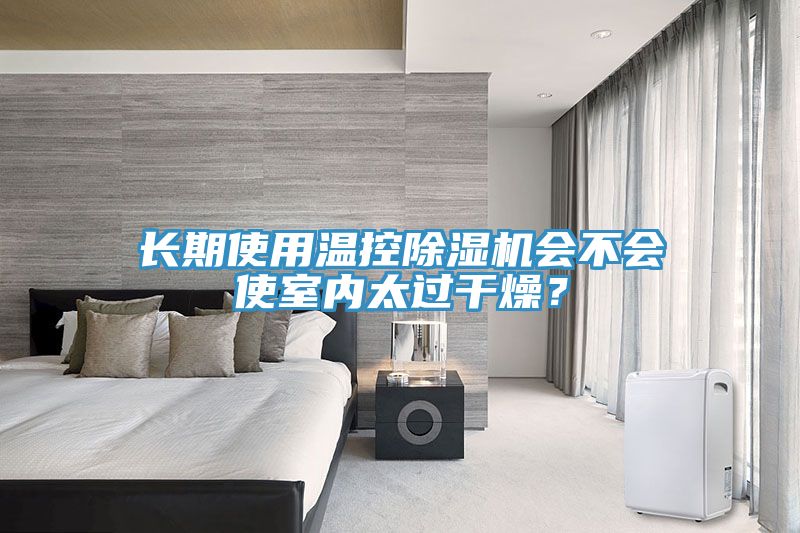 長(zhǎng)期使用溫控除濕機(jī)會(huì)不會(huì)使室內(nèi)太過(guò)干燥？