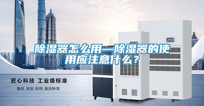除濕器怎么用—除濕器的使用應(yīng)注意什么？