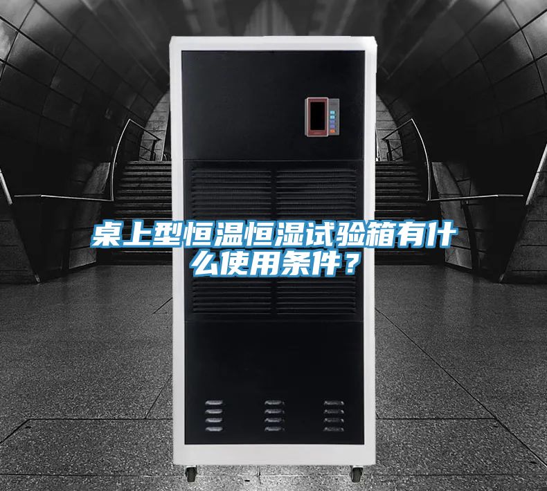 桌上型恒溫恒濕試驗箱有什么使用條件?