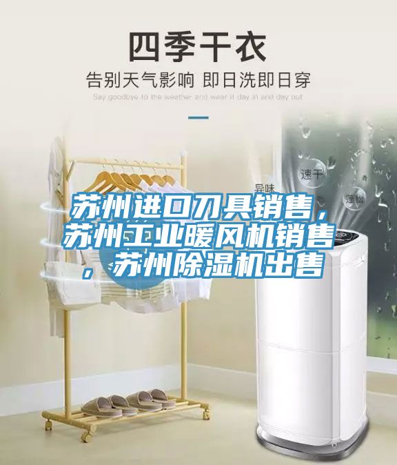蘇州進(jìn)口刀具銷售，蘇州工業(yè)暖風(fēng)機(jī)銷售，蘇州除濕機(jī)出售