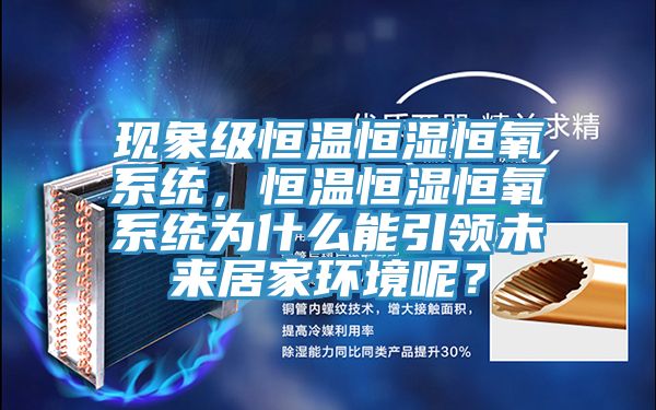 現(xiàn)象級(jí)恒溫恒濕恒氧系統(tǒng),恒溫恒濕恒氧系統(tǒng)為什么能引領(lǐng)未來(lái)居家環(huán)境呢?