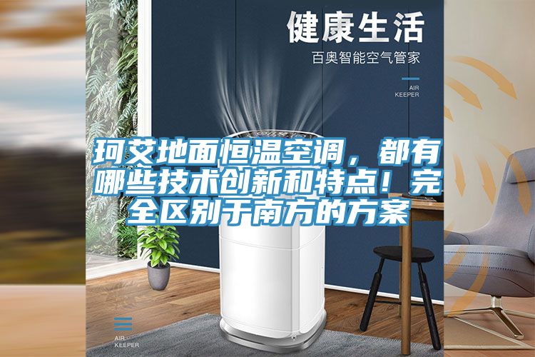 珂艾地面恒溫空調(diào),都有哪些技術(shù)創(chuàng)新和特點(diǎn)!完全區(qū)別于南方的方案