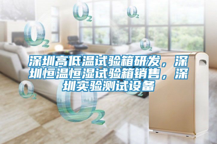 深圳高低溫試驗箱研發,深圳恒溫恒濕試驗箱銷售,深圳實驗測試設備