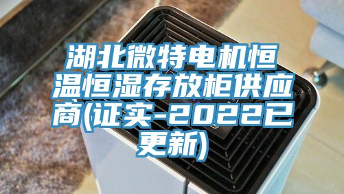 湖北微特電機(jī)恒溫恒濕存放柜供應(yīng)商(證實-2022已更新)