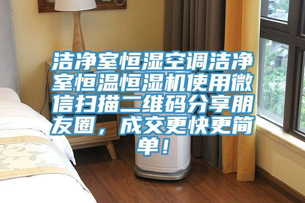 潔凈室恒濕空調(diào)潔凈室恒溫恒濕機使用微信掃描二維碼分享朋友圈，成交更快更簡單！
