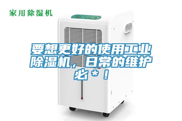 要想更好的使用工業除濕機，日常的維護必＊！