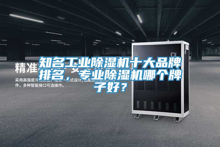 知名工業(yè)除濕機(jī)十大品牌排名，專(zhuān)業(yè)除濕機(jī)哪個(gè)牌子好？