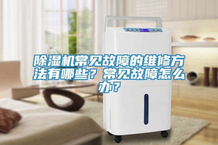 除濕機(jī)常見(jiàn)故障的維修方法有哪些？常見(jiàn)故障怎么辦？