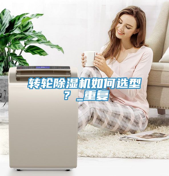 轉輪除濕機如何選型？_重復