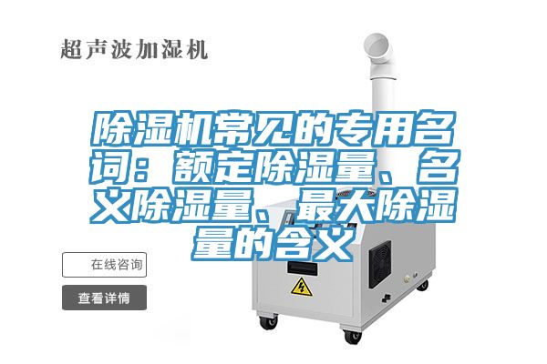 除濕機(jī)常見(jiàn)的專用名詞：額定除濕量、名義除濕量、最大除濕量的含義